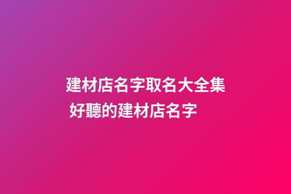 建材店名字取名大全集 好聽的建材店名字-第1張-店鋪起名-玄機派